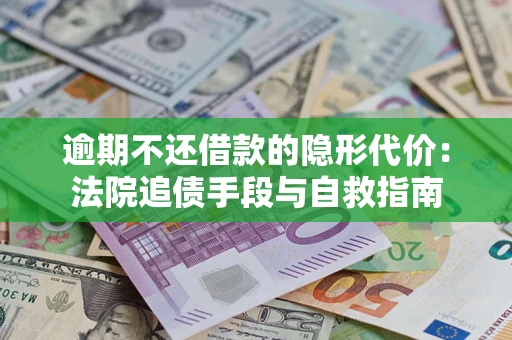 武汉逾期不还借款的隐形代价：法院追债手段与自救指南