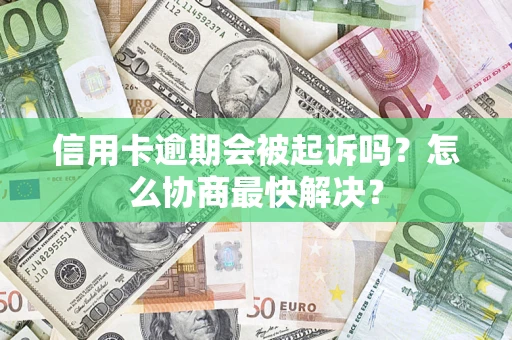 武汉信用卡逾期会被起诉吗？怎么协商最快解决？