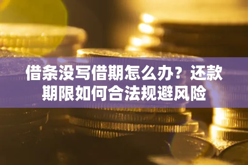 武汉借条没写借期怎么办？还款期限如何合法规避风险