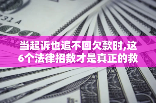 武汉当起诉也追不回欠款时,这6个法律招数才是真正的救命稻草