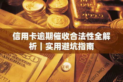 武汉信用卡逾期催收合法性全解析｜实用避坑指南