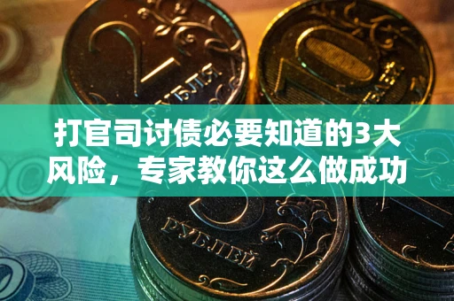 武汉打官司讨债必要知道的3大风险，专家教你这么做成功率飙升