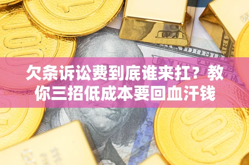 武汉欠条诉讼费到底谁来扛？教你三招低成本要回血汗钱