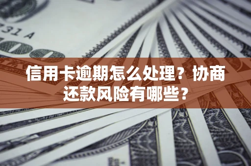 武汉信用卡逾期怎么处理？协商还款风险有哪些？
